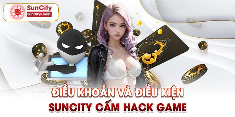 Điều khoản và điều kiện Suncity cấm hack game
